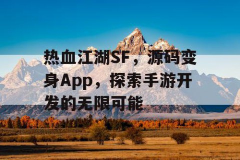 热血江湖SF，源码变身App，探索手游开发的无限可能