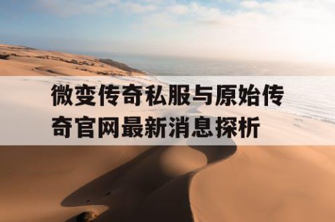 微变传奇私服与原始传奇官网最新消息探析