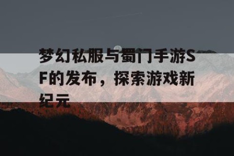 梦幻私服与蜀门手游SF的发布，探索游戏新纪元