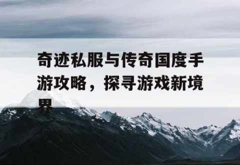 奇迹私服与传奇国度手游攻略，探寻游戏新境界