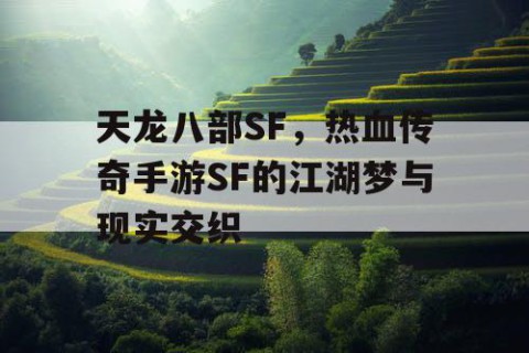 天龙八部SF，热血传奇手游SF的江湖梦与现实交织