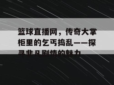 篮球直播网，传奇大掌柜里的乞丐捣乱——探寻非凡剧情的魅力