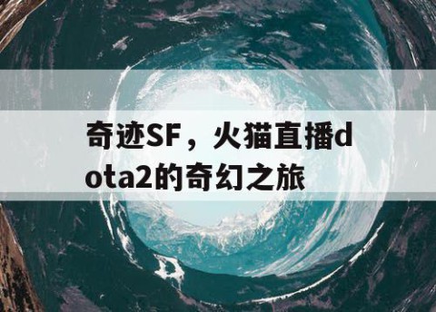 奇迹SF，火猫直播dota2的奇幻之旅
