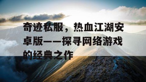 奇迹私服，热血江湖安卓版——探寻网络游戏的经典之作
