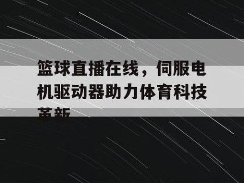 篮球直播在线，伺服电机驱动器助力体育科技革新