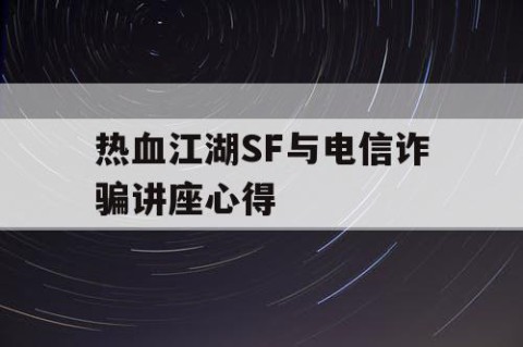 热血江湖SF与电信诈骗讲座心得