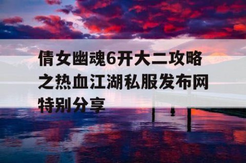 倩女幽魂6开大二攻略之热血江湖私服发布网特别分享