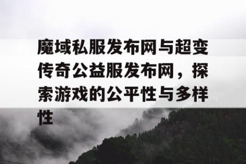魔域私服发布网与超变传奇公益服发布网，探索游戏的公平性与多样性