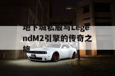 地下城私服与LegendM2引擎的传奇之旅
