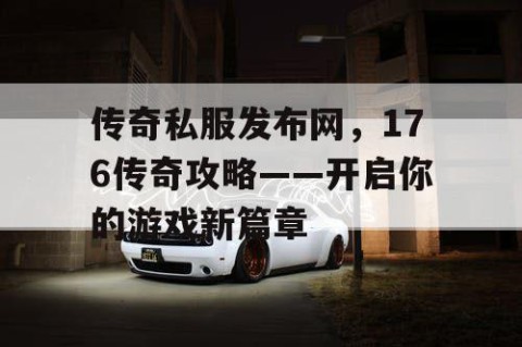 传奇私服发布网，176传奇攻略——开启你的游戏新篇章