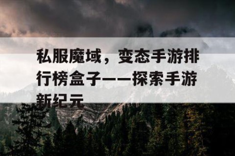 私服魔域，变态手游排行榜盒子——探索手游新纪元