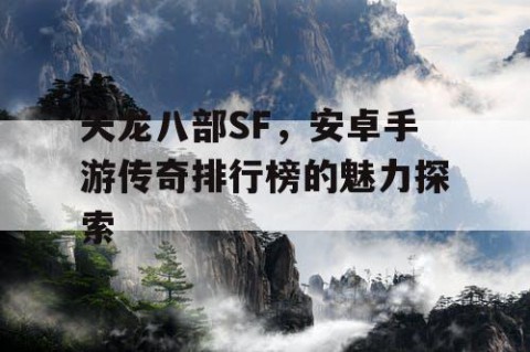 天龙八部SF，安卓手游传奇排行榜的魅力探索