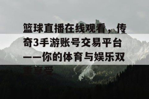 篮球直播在线观看，传奇3手游账号交易平台——你的体育与娱乐双重享受