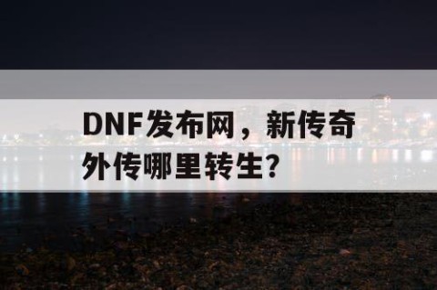 DNF发布网，新传奇外传哪里转生？