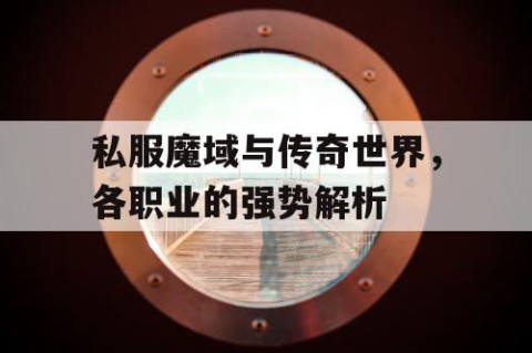私服魔域与传奇世界，各职业的强势解析