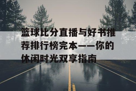 篮球比分直播与好书推荐排行榜完本——你的休闲时光双享指南