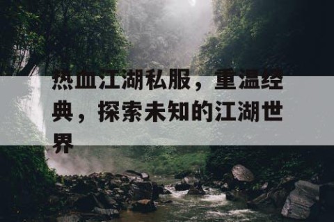 热血江湖私服，重温经典，探索未知的江湖世界