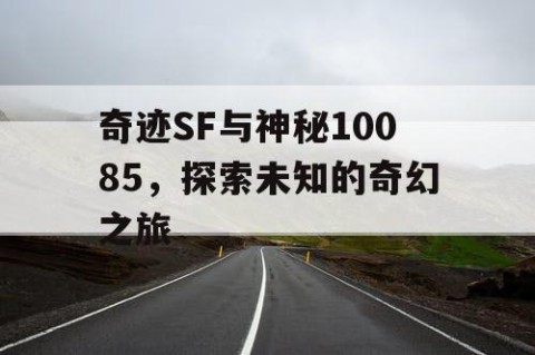 奇迹SF与神秘10085，探索未知的奇幻之旅
