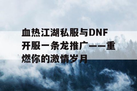 血热江湖私服与DNF开服一条龙推广——重燃你的激情岁月