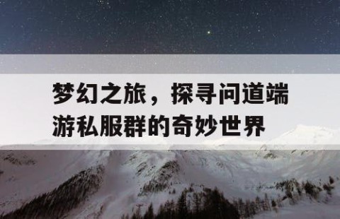 梦幻之旅，探寻问道端游私服群的奇妙世界