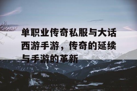 单职业传奇私服与大话西游手游，传奇的延续与手游的革新