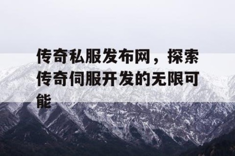 传奇私服发布网，探索传奇伺服开发的无限可能