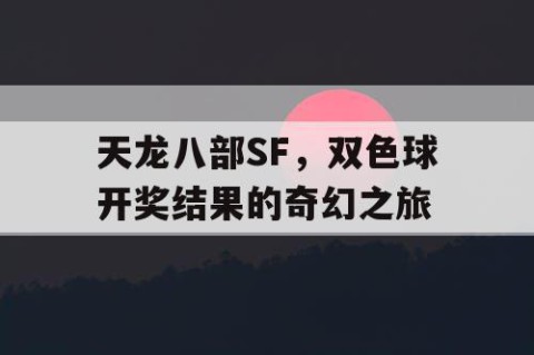 天龙八部SF，双色球开奖结果的奇幻之旅