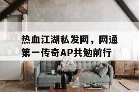 热血江湖私发网，网通第一传奇AP共勉前行