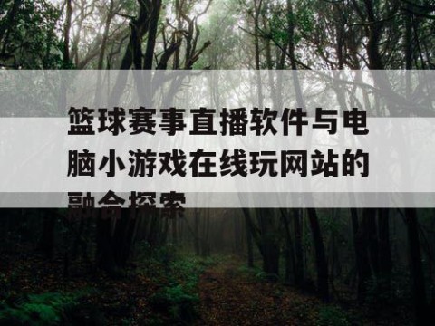 篮球赛事直播软件与电脑小游戏在线玩网站的融合探索