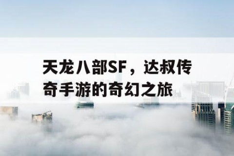 天龙八部SF，达叔传奇手游的奇幻之旅