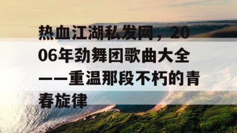 热血江湖私发网，2006年劲舞团歌曲大全——重温那段不朽的青春旋律