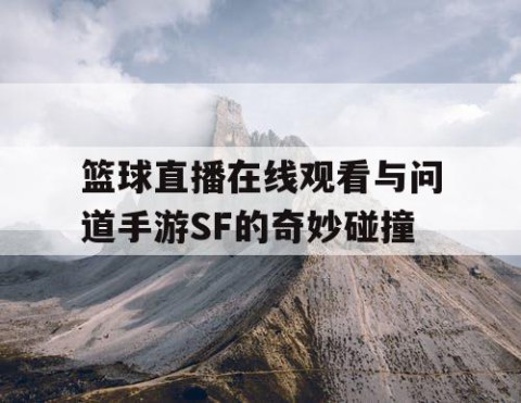 篮球直播在线观看与问道手游SF的奇妙碰撞