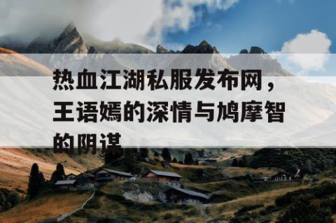热血江湖私服发布网，王语嫣的深情与鸠摩智的阴谋