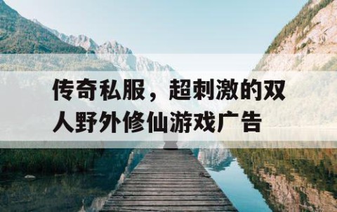 传奇私服，超刺激的双人野外修仙游戏广告
