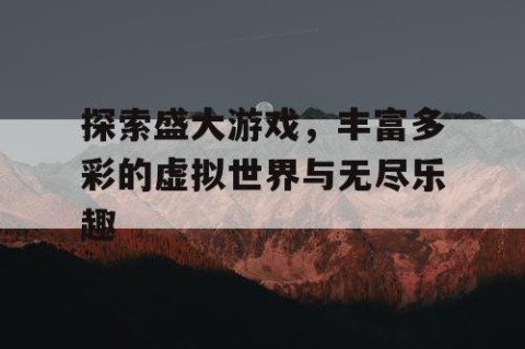 探索盛大游戏，丰富多彩的虚拟世界与无尽乐趣