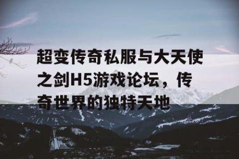 超变传奇私服与大天使之剑H5游戏论坛，传奇世界的独特天地