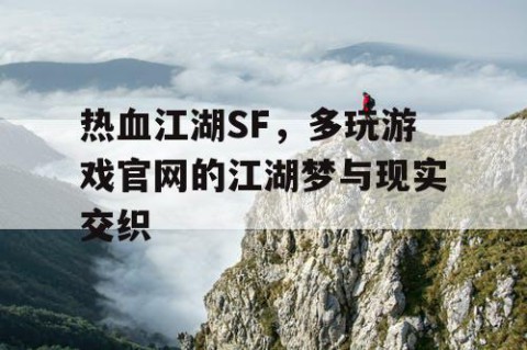 热血江湖SF，多玩游戏官网的江湖梦与现实交织