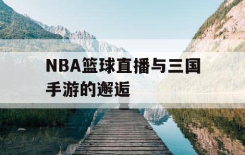 NBA篮球直播与三国手游的邂逅