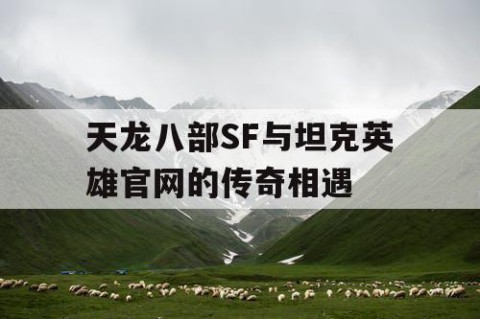 天龙八部SF与坦克英雄官网的传奇相遇