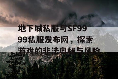 地下城私服与SF9999私服发布网，探索游戏的非法奥秘与风险