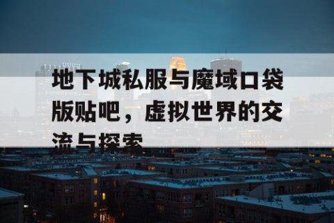 地下城私服与魔域口袋版贴吧，虚拟世界的交流与探索