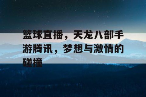 篮球直播,天龙八部手游腾讯,梦想与激情的碰撞