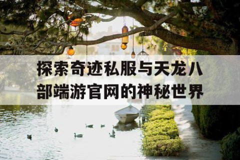 探索奇迹私服与天龙八部端游官网的神秘世界