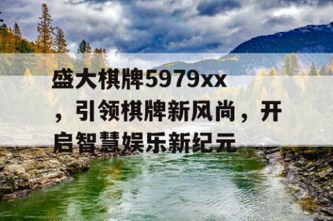 盛大棋牌5979xx，引领棋牌新风尚，开启智慧娱乐新纪元