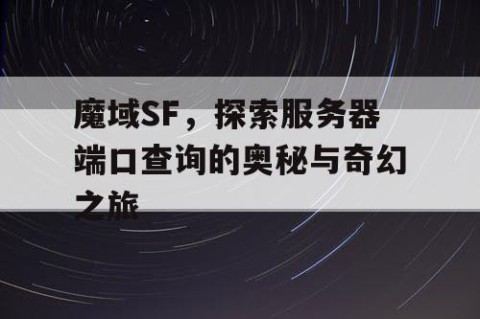 魔域SF，探索服务器端口查询的奥秘与奇幻之旅