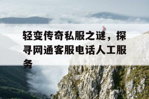 轻变传奇私服之谜，探寻网通客服电话人工服务
