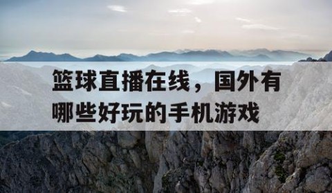 篮球直播在线,国外有哪些好玩的手机游戏