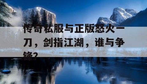 传奇私服与正版怒火一刀，剑指江湖，谁与争锋？