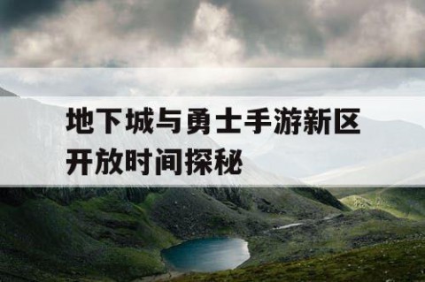 地下城与勇士手游新区开放时间探秘