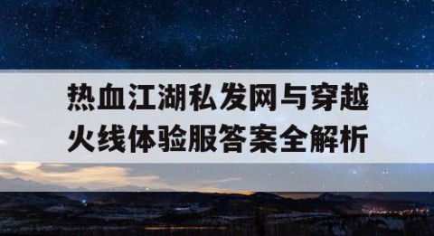 热血江湖私发网与穿越火线体验服答案全解析
